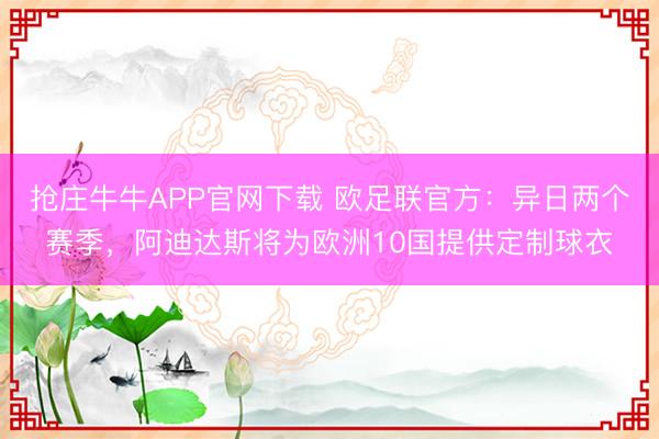 抢庄牛牛APP官网下载 欧足联官方：异日两个赛季，阿迪达斯将为欧洲10国提供定制球衣