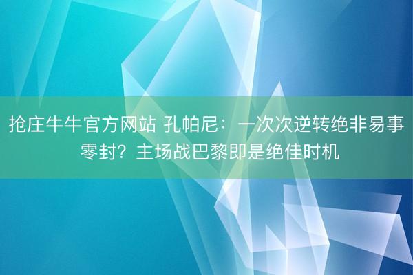 抢庄牛牛官方网站 孔帕尼：一次次逆转绝非易事 零封？主场战巴黎即是绝佳时机