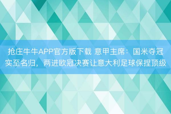 抢庄牛牛APP官方版下载 意甲主席：国米夺冠实至名归，两进欧冠决赛让意大利足球保捏顶级