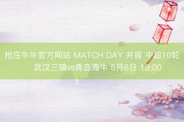 抢庄牛牛官方网站 MATCH DAY 并肩 中超10轮 ⚽武汉三镇vs青岛海牛 5月6日 19:00