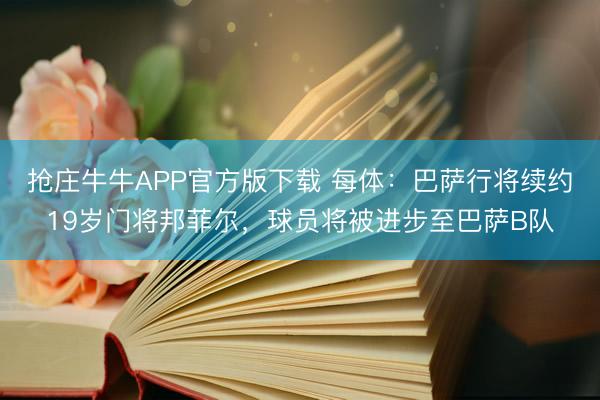抢庄牛牛APP官方版下载 每体：巴萨行将续约19岁门将邦菲尔，球员将被进步至巴萨B队