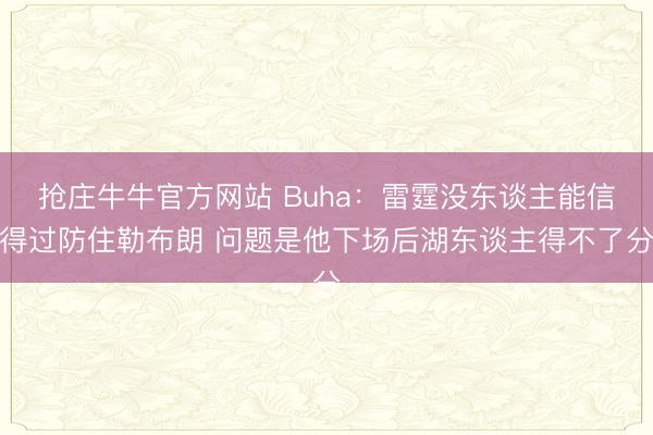 抢庄牛牛官方网站 Buha：雷霆没东谈主能信得过防住勒布朗 问题是他下场后湖东谈主得不了分