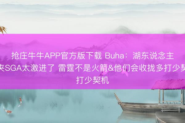 抢庄牛牛APP官方版下载 Buha：湖东说念主包夹SGA太激进了 雷霆不是火箭&他们会收拢多打少契机