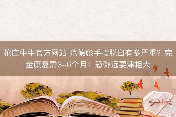 抢庄牛牛官方网站 范德彪手指脱臼有多严重？完全康复需3-6个月！恐弥远要津粗大