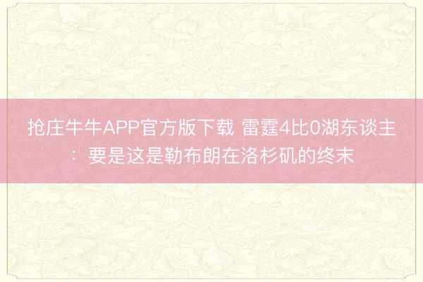 抢庄牛牛APP官方版下载 雷霆4比0湖东谈主:要是这是勒布朗在洛杉矶的终末
