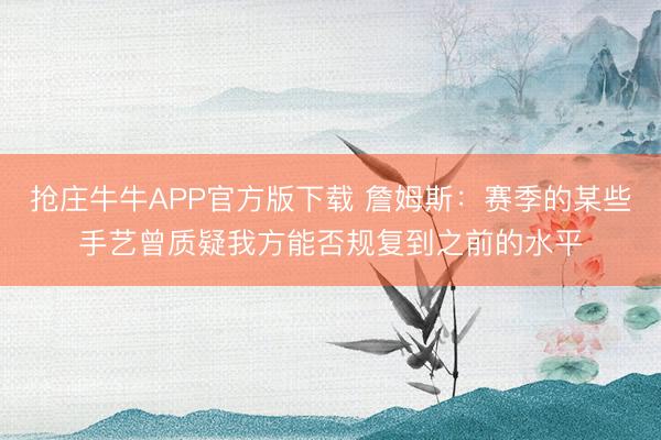 抢庄牛牛APP官方版下载 詹姆斯：赛季的某些手艺曾质疑我方能否规复到之前的水平