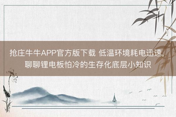 抢庄牛牛APP官方版下载 低温环境耗电迅速, 聊聊锂电板怕冷的生存化底层小知识