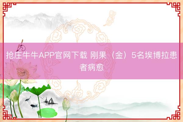 抢庄牛牛APP官网下载 刚果（金）5名埃博拉患者病愈
