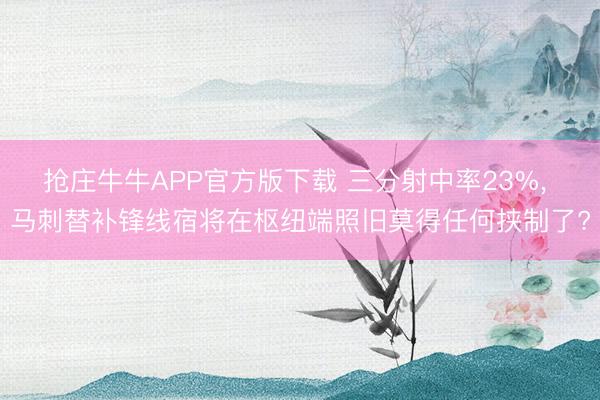抢庄牛牛APP官方版下载 三分射中率23%， 马刺替补锋线宿将在枢纽端照旧莫得任何挟制了?