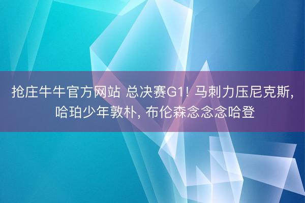 抢庄牛牛官方网站 总决赛G1! 马刺力压尼克斯， 哈珀少年敦朴， 布伦森念念念哈登