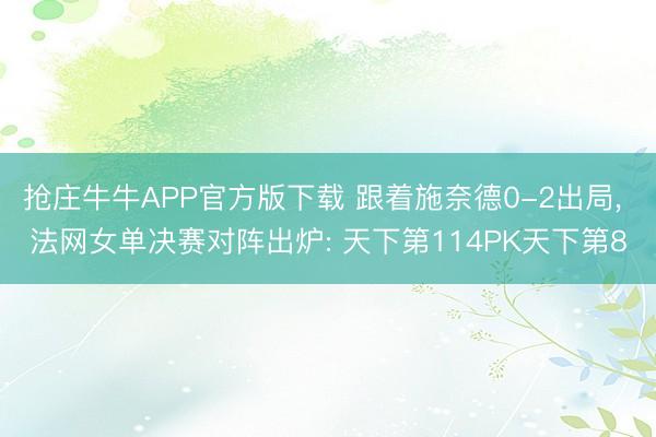 抢庄牛牛APP官方版下载 跟着施奈德0-2出局， 法网女单决赛对阵出炉: 天下第114PK天下第8