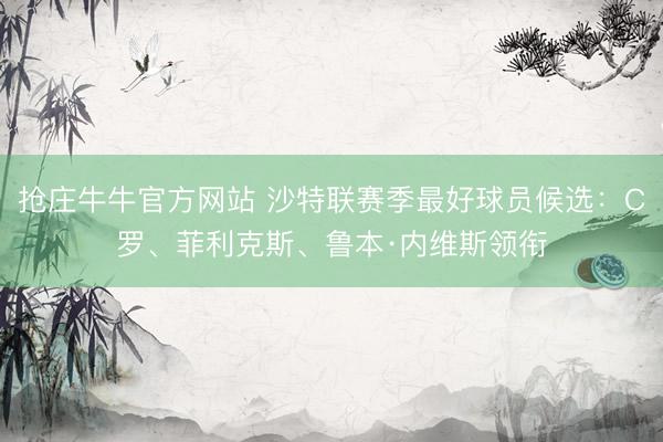 抢庄牛牛官方网站 沙特联赛季最好球员候选：C罗、菲利克斯、鲁本·内维斯领衔