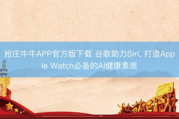 抢庄牛牛APP官方版下载 谷歌助力Siri， 打造Apple Watch必备的AI健康素质