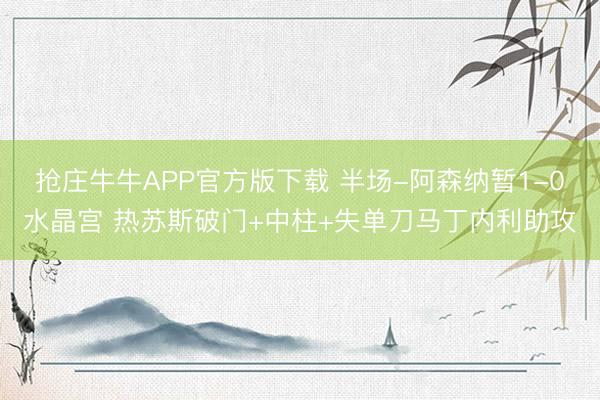 抢庄牛牛APP官方版下载 半场-阿森纳暂1-0水晶宫 热苏斯破门+中柱+失单刀马丁内利助攻