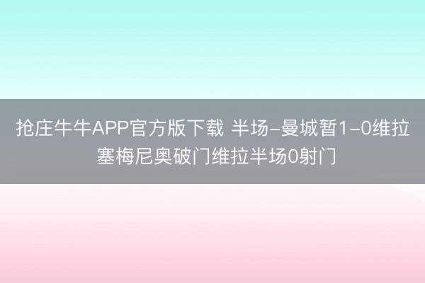 抢庄牛牛APP官方版下载 半场-曼城暂1-0维拉 塞梅尼奥破门维拉半场0射门