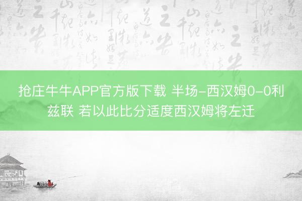 抢庄牛牛APP官方版下载 半场-西汉姆0-0利兹联 若以此比分适度西汉姆将左迁