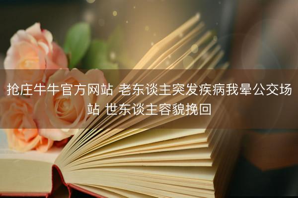 抢庄牛牛官方网站 老东谈主突发疾病我晕公交场站 世东谈主容貌挽回