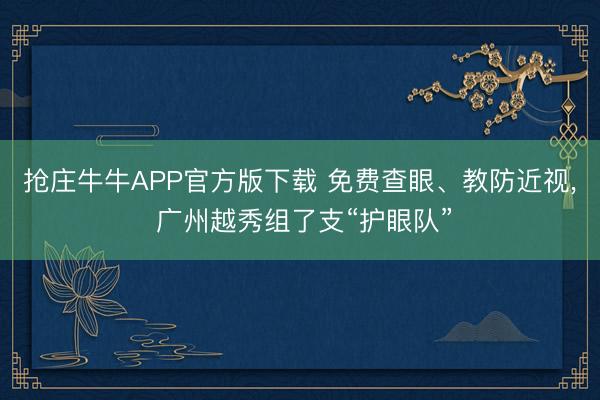 抢庄牛牛APP官方版下载 免费查眼、教防近视， 广州越秀组了支“护眼队”