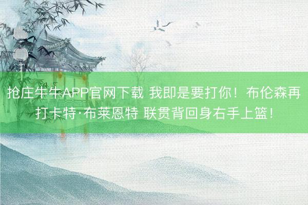抢庄牛牛APP官网下载 我即是要打你！布伦森再打卡特·布莱恩特 联贯背回身右手上篮！