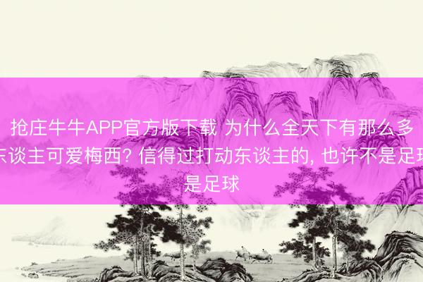 抢庄牛牛APP官方版下载 为什么全天下有那么多东谈主可爱梅西? 信得过打动东谈主的， 也许不是足球