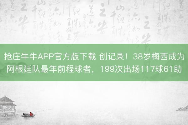 抢庄牛牛APP官方版下载 创记录！38岁梅西成为阿根廷队最年前程球者，199次出场117球61助