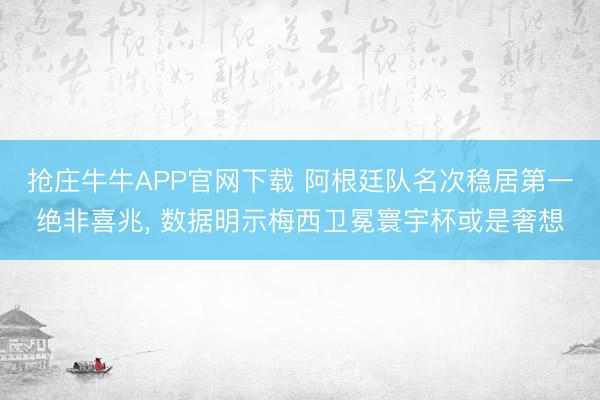 抢庄牛牛APP官网下载 阿根廷队名次稳居第一绝非喜兆， 数据明示梅西卫冕寰宇杯或是奢想