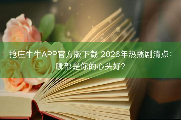抢庄牛牛APP官方版下载 2026年热播剧清点：哪部是你的心头好？