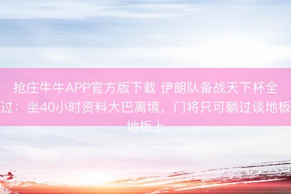 抢庄牛牛APP官方版下载 伊朗队备战天下杯全经过:坐40小时资料大巴离境,门将只可躺过谈地板上