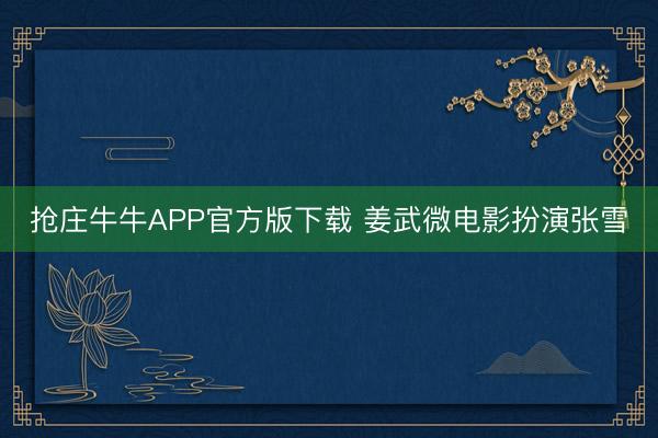 抢庄牛牛APP官方版下载 姜武微电影扮演张雪