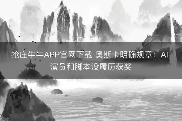 抢庄牛牛APP官网下载 奥斯卡明确规章：AI 演员和脚本没履历获奖