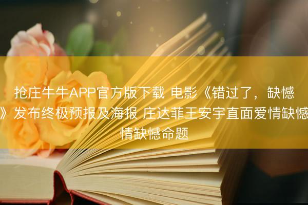 抢庄牛牛APP官方版下载 电影《错过了，缺憾吗？》发布终极预报及海报 庄达菲王安宇直面爱情缺憾命题