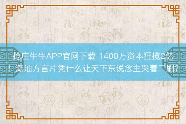 抢庄牛牛APP官网下载 1400万资本狂揽2亿！潮汕方言片凭什么让天下东说念主哭着二刷？
