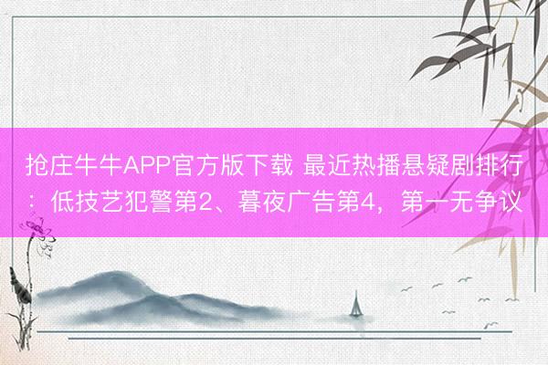 抢庄牛牛APP官方版下载 最近热播悬疑剧排行：低技艺犯警第2、暮夜广告第4，第一无争议