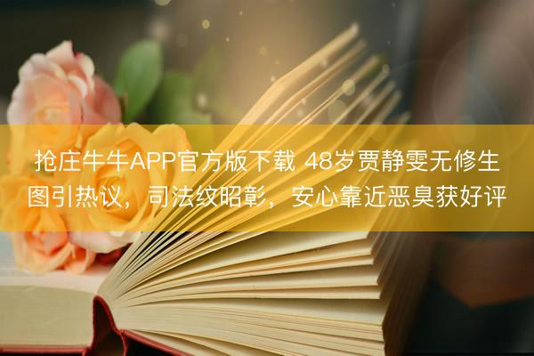 抢庄牛牛APP官方版下载 48岁贾静雯无修生图引热议，司法纹昭彰，安心靠近恶臭获好评