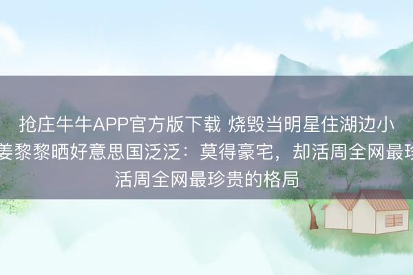 抢庄牛牛APP官方版下载 烧毁当明星住湖边小屋!71岁姜黎黎晒好意思国泛泛:莫得豪宅,却活周全网最珍贵的格局