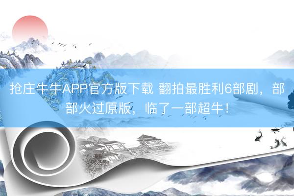 抢庄牛牛APP官方版下载 翻拍最胜利6部剧，部部火过原版，临了一部超牛！