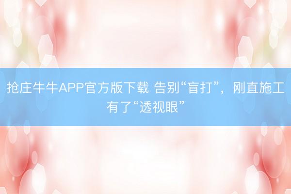 抢庄牛牛APP官方版下载 告别“盲打”，刚直施工有了“透视眼”