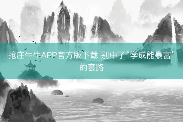 抢庄牛牛APP官方版下载 别中了“学成能暴富”的套路