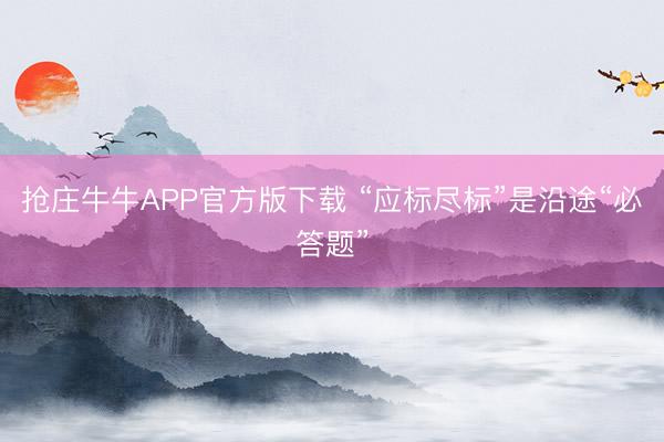 抢庄牛牛APP官方版下载 “应标尽标”是沿途“必答题”