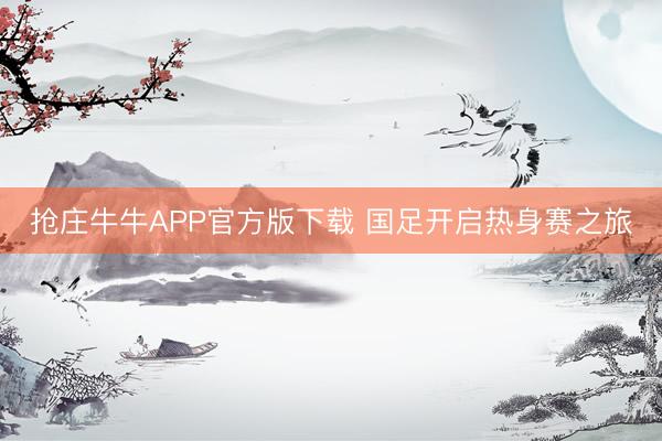 抢庄牛牛APP官方版下载 国足开启热身赛之旅