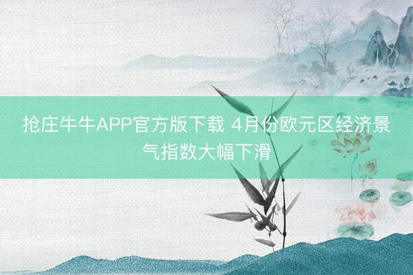 抢庄牛牛APP官方版下载 4月份欧元区经济景气指数大幅下滑