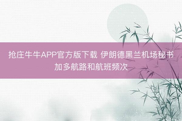 抢庄牛牛APP官方版下载 伊朗德黑兰机场秘书加多航路和航班频次