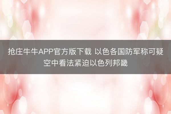 抢庄牛牛APP官方版下载 以色各国防军称可疑空中看法紧迫以色列邦畿
