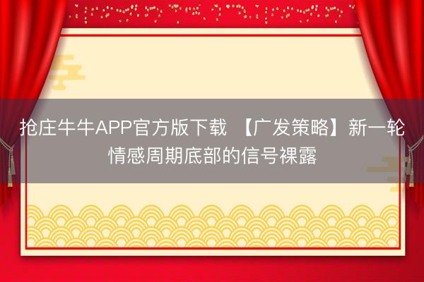 抢庄牛牛APP官方版下载 【广发策略】新一轮情感周期底部的信号裸露
