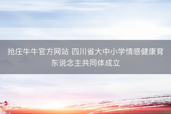抢庄牛牛官方网站 四川省大中小学情感健康育东说念主共同体成立