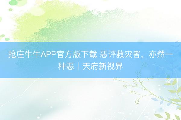 抢庄牛牛APP官方版下载 恶评救灾者，亦然一种恶｜天府新视界