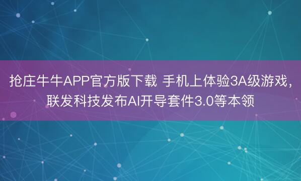 抢庄牛牛APP官方版下载 手机上体验3A级游戏，联发科技发布AI开导套件3.0等本领