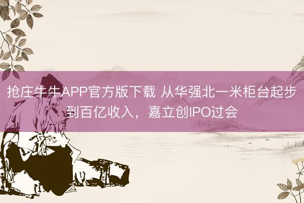 抢庄牛牛APP官方版下载 从华强北一米柜台起步到百亿收入，嘉立创IPO过会
