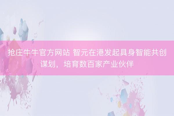 抢庄牛牛官方网站 智元在港发起具身智能共创谋划，培育数百家产业伙伴