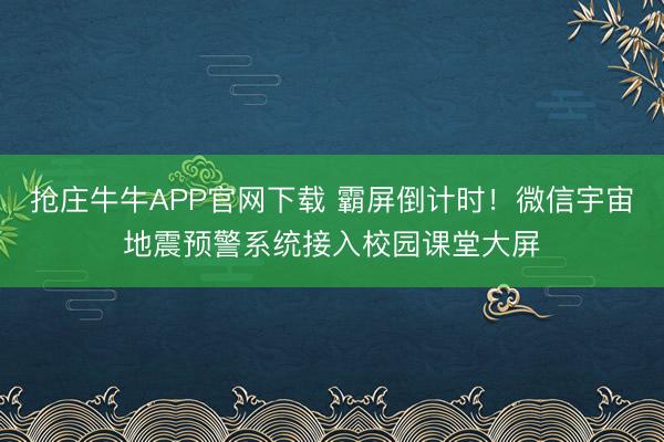 抢庄牛牛APP官网下载 霸屏倒计时！微信宇宙地震预警系统接入校园课堂大屏